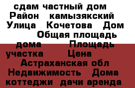 сдам частный дом  › Район ­ камызякский › Улица ­ Кочетова › Дом ­ 41 › Общая площадь дома ­ 37 › Площадь участка ­ 3 › Цена ­ 4 000 - Астраханская обл. Недвижимость » Дома, коттеджи, дачи аренда   